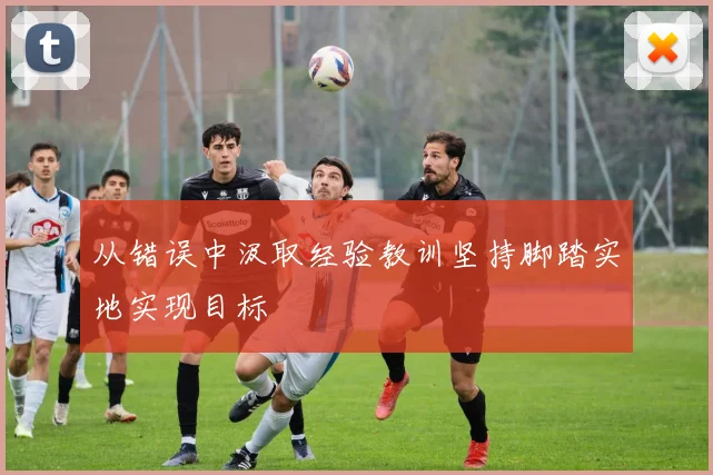 从错误中汲取经验教训坚持脚踏实地实现目标