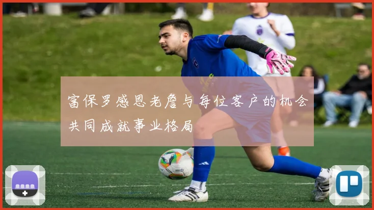 富保罗感恩老詹与每位客户的机会共同成就事业格局