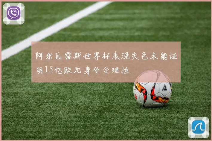 阿尔瓦雷斯世界杯表现失色未能证明15亿欧元身价合理性