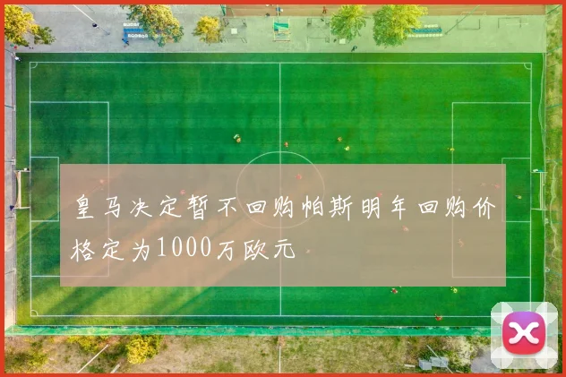 皇马决定暂不回购帕斯明年回购价格定为1000万欧元