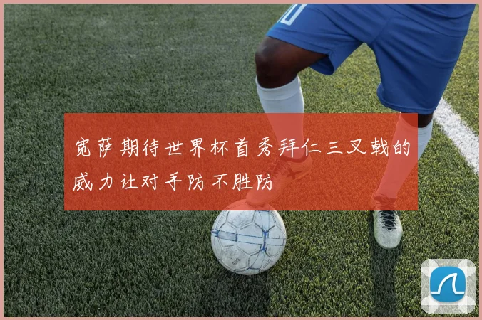 宽萨期待世界杯首秀拜仁三叉戟的威力让对手防不胜防